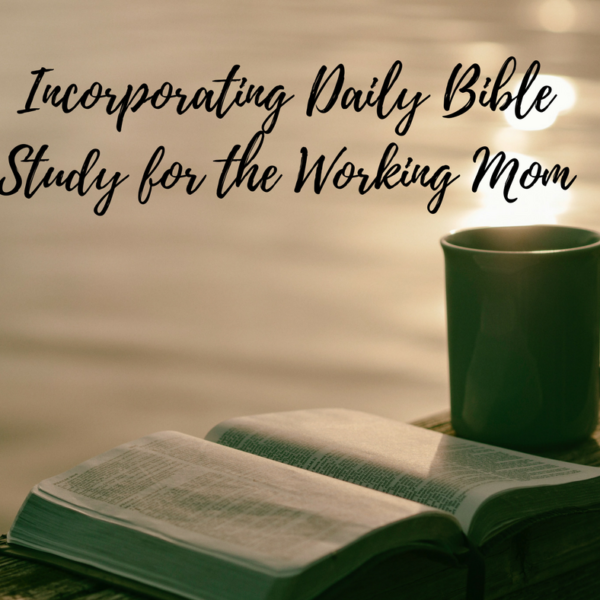 5 Tips for Incorporating Daily Bible Study for the Working Mom