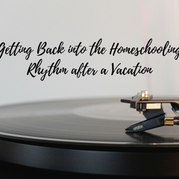 Getting Back to the Homeschooling Rhythm after Vacation