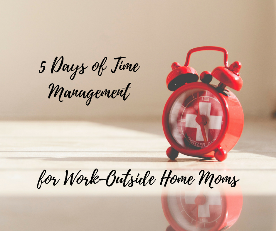 5 Days of Time Management for Work-Outside Home Moms